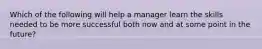 Which of the following will help a manager learn the skills needed to be more successful both now and at some point in the future?