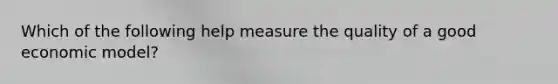 Which of the following help measure the quality of a good economic model?