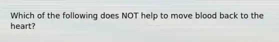 Which of the following does NOT help to move blood back to the heart?