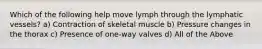 Which of the following help move lymph through the lymphatic vessels? a) Contraction of skeletal muscle b) Pressure changes in the thorax c) Presence of one-way valves d) All of the Above