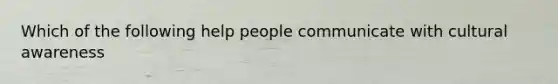 Which of the following help people communicate with cultural awareness