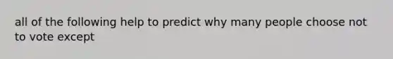 all of the following help to predict why many people choose not to vote except