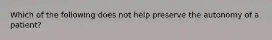 Which of the following does not help preserve the autonomy of a patient?