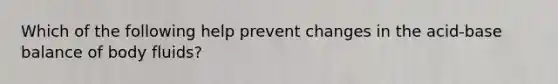 Which of the following help prevent changes in the acid-base balance of body fluids?