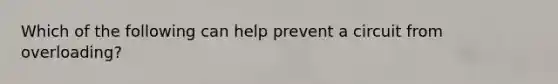 Which of the following can help prevent a circuit from overloading?