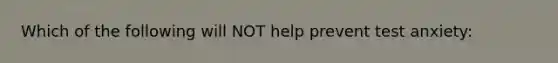 Which of the following will NOT help prevent test anxiety: