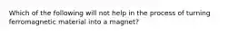 Which of the following will not help in the process of turning ferromagnetic material into a magnet?