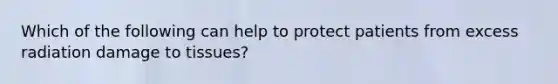 Which of the following can help to protect patients from excess radiation damage to tissues?