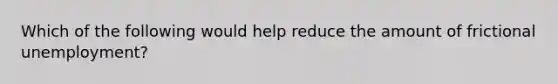 Which of the following would help reduce the amount of frictional unemployment?