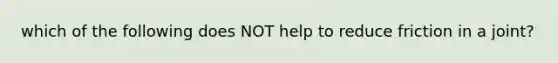 which of the following does NOT help to reduce friction in a joint?