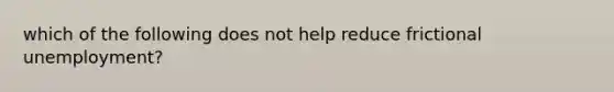 which of the following does not help reduce frictional unemployment?