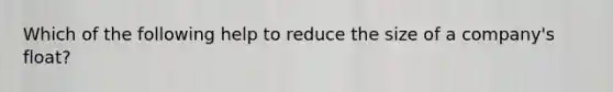 Which of the following help to reduce the size of a company's float?