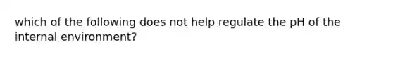 which of the following does not help regulate the pH of the internal environment?