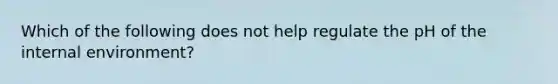 Which of the following does not help regulate the pH of the internal environment?