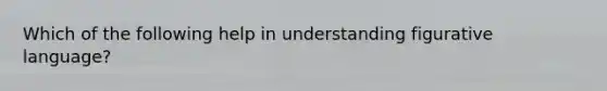 Which of the following help in understanding figurative language?