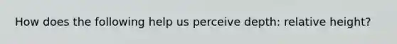 How does the following help us perceive depth: relative height?