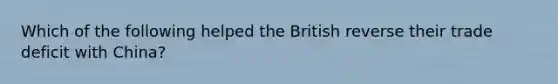 Which of the following helped the British reverse their trade deficit with China?