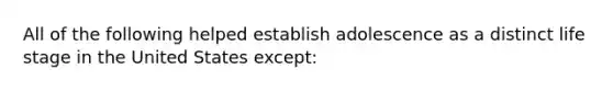 All of the following helped establish adolescence as a distinct life stage in the United States except: