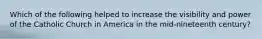 Which of the following helped to increase the visibility and power of the Catholic Church in America in the mid-nineteenth century?