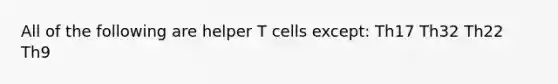 All of the following are helper T cells except: Th17 Th32 Th22 Th9