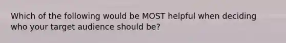 Which of the following would be MOST helpful when deciding who your target audience should be?