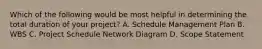 Which of the following would be most helpful in determining the total duration of your project? A. Schedule Management Plan B. WBS C. Project Schedule Network Diagram D. Scope Statement