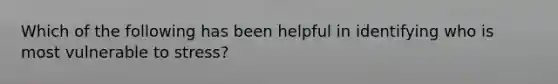 Which of the following has been helpful in identifying who is most vulnerable to stress?