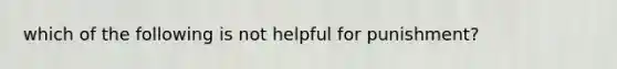 which of the following is not helpful for punishment?