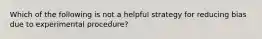 Which of the following is not a helpful strategy for reducing bias due to experimental procedure?