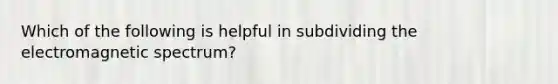 Which of the following is helpful in subdividing the electromagnetic spectrum?