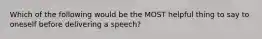 Which of the following would be the MOST helpful thing to say to oneself before delivering a speech?