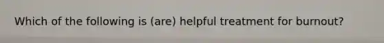 Which of the following is (are) helpful treatment for burnout?