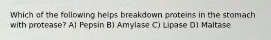 Which of the following helps breakdown proteins in the stomach with protease? A) Pepsin B) Amylase C) Lipase D) Maltase