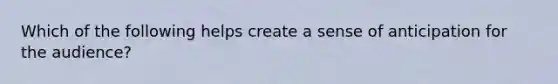 Which of the following helps create a sense of anticipation for the audience?