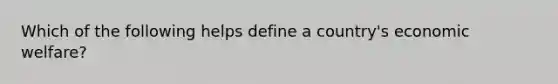 Which of the following helps define a country's economic welfare?