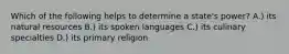 Which of the following helps to determine a state's power? A.) its natural resources B.) its spoken languages C.) its culinary specialties D.) its primary religion