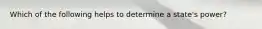 Which of the following helps to determine a state's power?