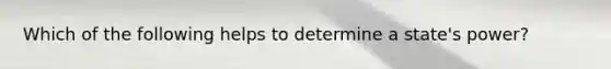 Which of the following helps to determine a state's power?