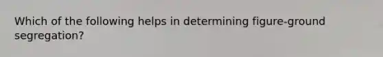 Which of the following helps in determining figure-ground segregation?