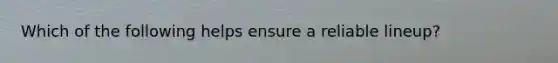 Which of the following helps ensure a reliable lineup?