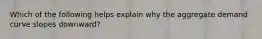 Which of the following helps explain why the aggregate demand curve slopes downward?