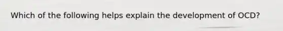 Which of the following helps explain the development of OCD?