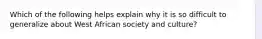 Which of the following helps explain why it is so difficult to generalize about West African society and culture?