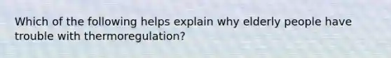 Which of the following helps explain why elderly people have trouble with thermoregulation?