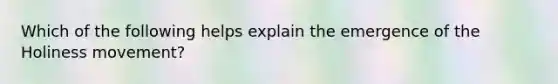 Which of the following helps explain the emergence of the Holiness​ movement?