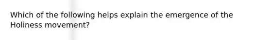 Which of the following helps explain the emergence of the Holiness movement?