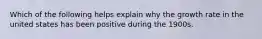 Which of the following helps explain why the growth rate in the united states has been positive during the 1900s.