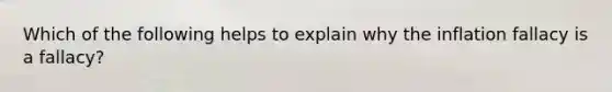 Which of the following helps to explain why the inflation fallacy is a fallacy?