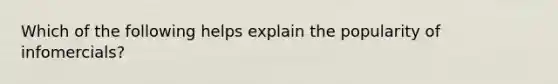 Which of the following helps explain the popularity of infomercials?