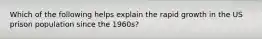 Which of the following helps explain the rapid growth in the US prison population since the 1960s?